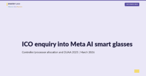 ICO enquiry into Meta AI smart glasses: controller/processor allocation and DUAA 2025 outsourced human review